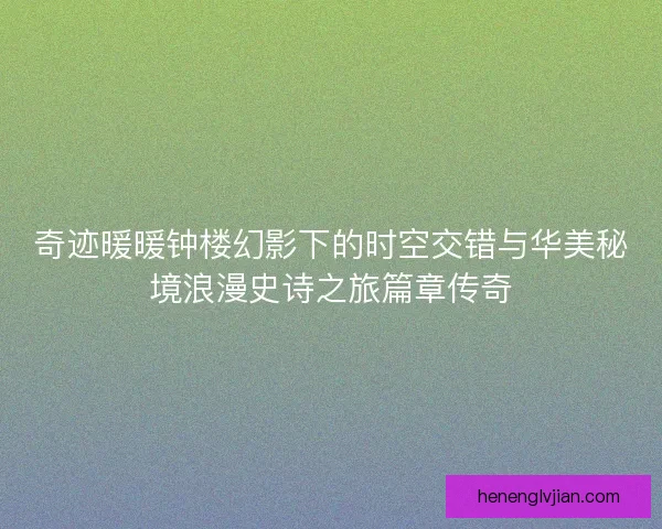 奇迹暖暖钟楼幻影下的时空交错与华美秘境浪漫史诗之旅篇章传奇